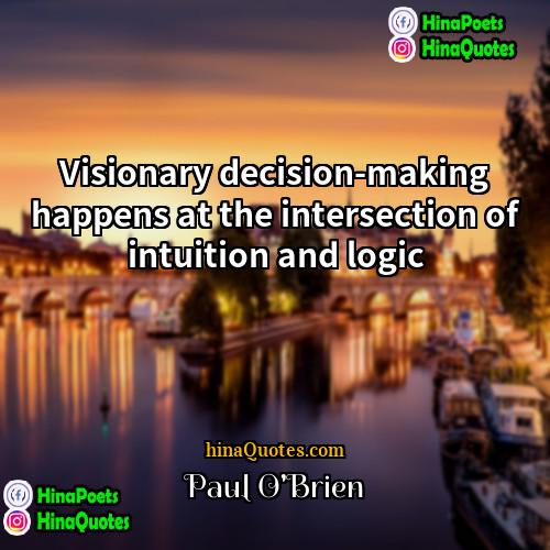 Paul OBrien Quotes | Visionary decision-making happens at the intersection of